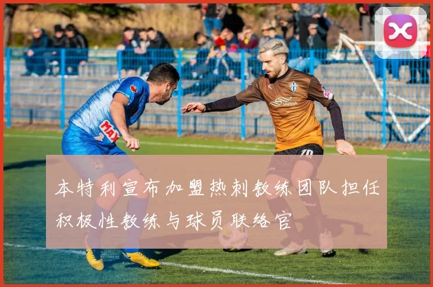 本特利宣布加盟热刺教练团队担任积极性教练与球员联络官