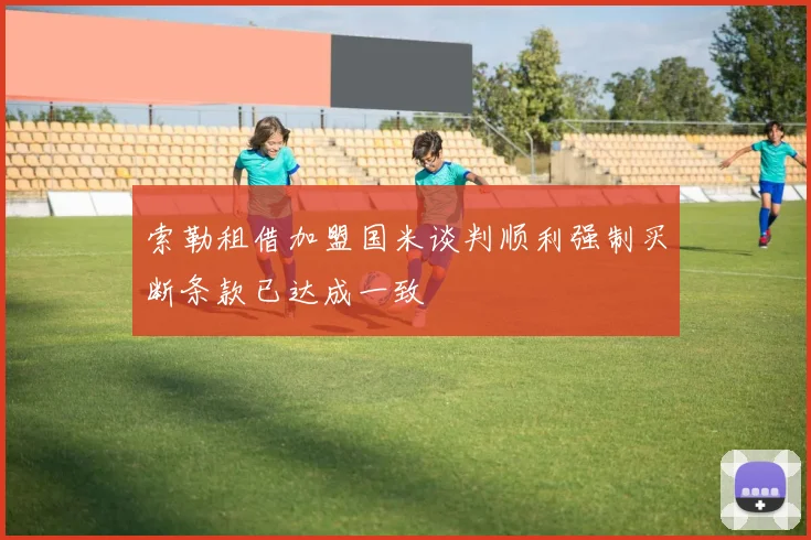索勒租借加盟国米谈判顺利强制买断条款已达成一致